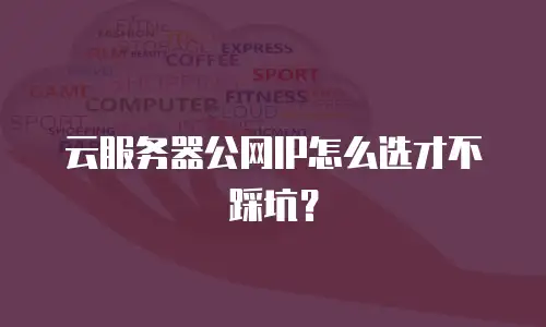 云服务器公网IP怎么选才不踩坑？