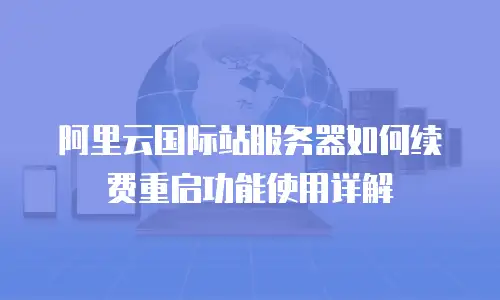 阿里云国际站服务器如何续费重启功能使用详解
