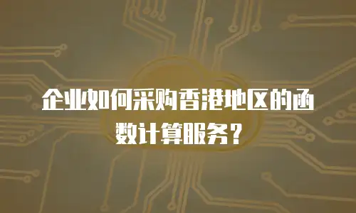 企业如何采购香港地区的函数计算服务？