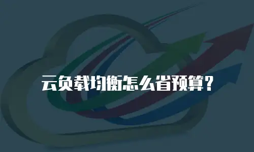 云负载均衡怎么省预算？