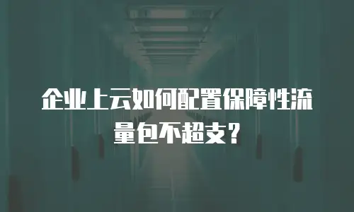 企业上云如何配置保障性流量包不超支？