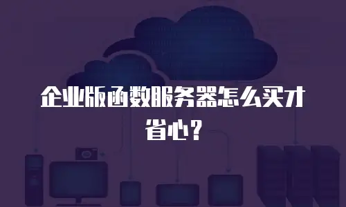 企业版函数服务器怎么买才省心？