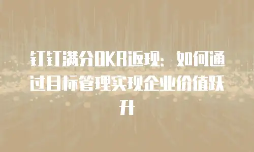 钉钉满分OKR返现：如何通过目标管理实现企业价值跃升