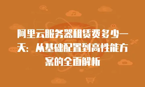 阿里云服务器租赁费多少一天：从基础配置到高性能方案的全面解析