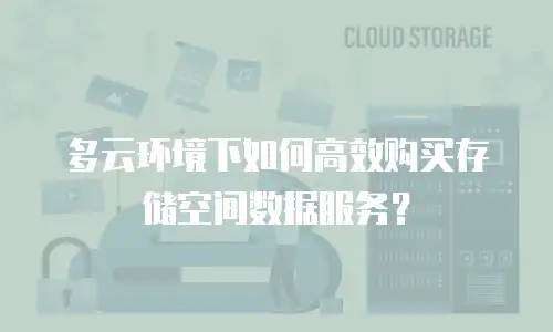 多云环境下如何高效购买存储空间数据服务？
