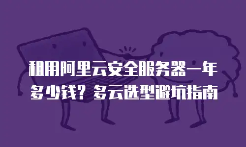 租用阿里云安全服务器一年多少钱？多云选型避坑指南