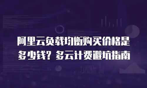 阿里云负载均衡购买价格是多少钱？多云计费避坑指南