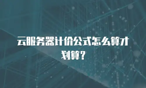 云服务器计价公式怎么算才划算？