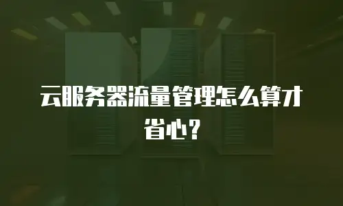 云服务器流量管理怎么算才省心？