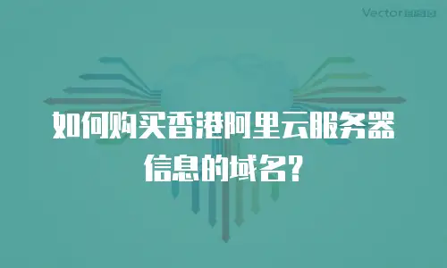 如何购买香港阿里云服务器信息的域名？