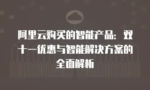 阿里云购买的智能产品：双十一优惠与智能解决方案的全面解析