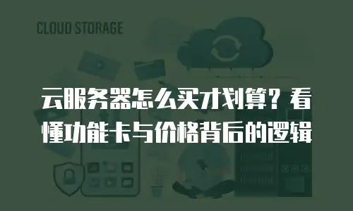 云服务器怎么买才划算？看懂功能卡与价格背后的逻辑