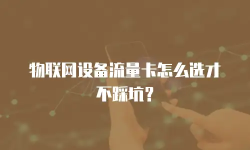 物联网设备流量卡怎么选才不踩坑？