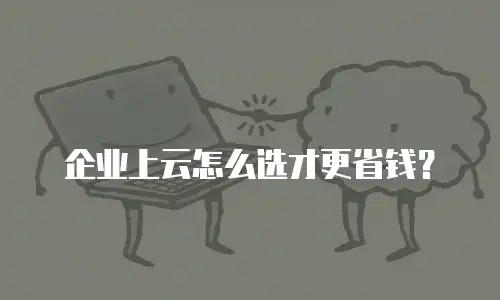 企业上云怎么选才更省钱？