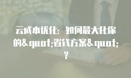 云成本优化：如何最大化你的"省钱方案"？