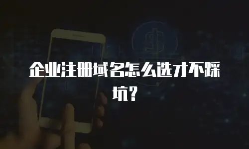 企业注册域名怎么选才不踩坑？