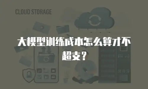 大模型训练成本怎么算才不超支？