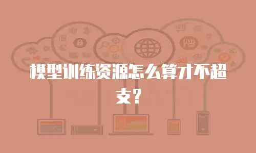 模型训练资源怎么算才不超支？