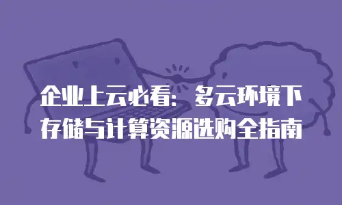 企业上云必看：多云环境下存储与计算资源选购全指南