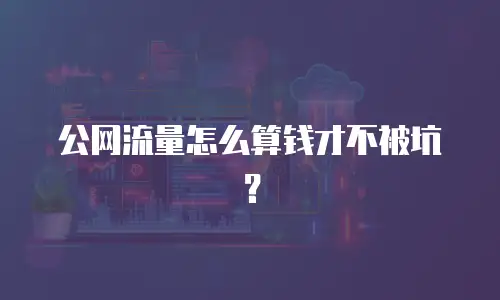 公网流量怎么算钱才不被坑？