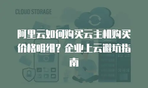 阿里云如何购买云主机购买价格明细？企业上云避坑指南
