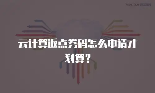 云计算返点券码怎么申请才划算？