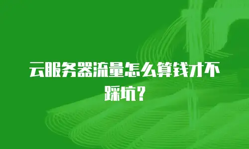 云服务器流量怎么算钱才不踩坑？