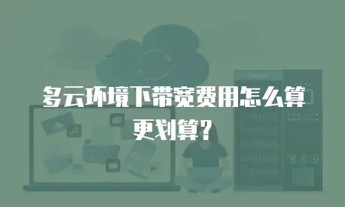 多云环境下带宽费用怎么算更划算？