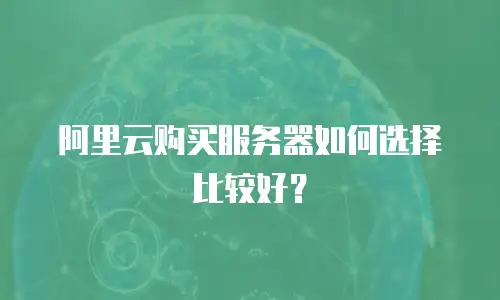 阿里云购买服务器如何选择比较好？