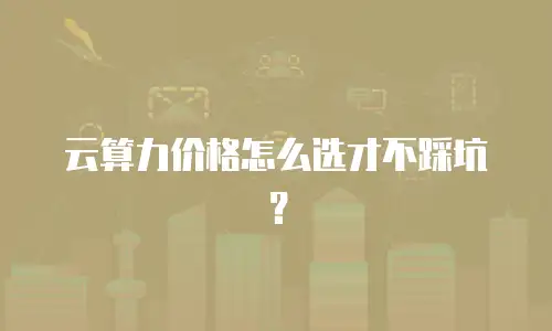 云算力价格怎么选才不踩坑？