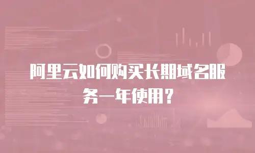 阿里云如何购买长期域名服务一年使用？