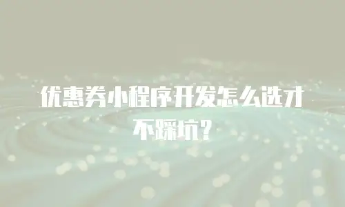 优惠券小程序开发怎么选才不踩坑？