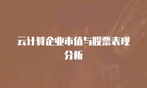 云计算企业市值与股票表现分析
