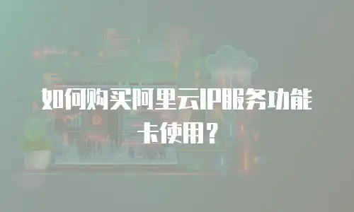 如何购买阿里云IP服务功能卡使用？