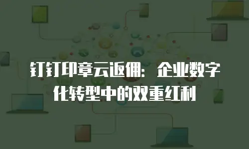 钉钉印章云返佣：企业数字化转型中的双重红利