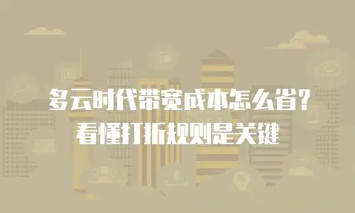 多云时代带宽成本怎么省？看懂打折规则是关键