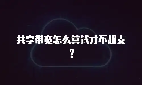 共享带宽怎么算钱才不超支？