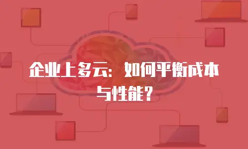 企业上多云：如何平衡成本与性能？
