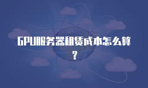 GPU服务器租赁成本怎么算？
