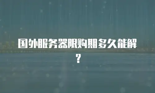 国外服务器限购期多久能解？
