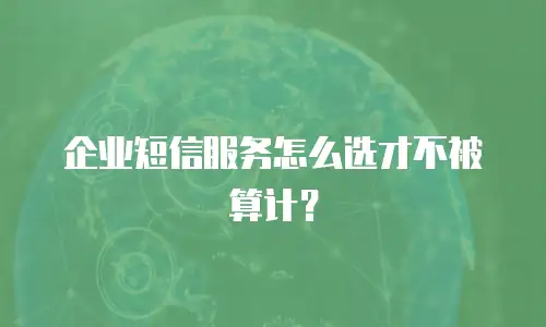 企业短信服务怎么选才不被算计？