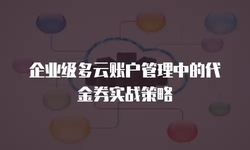 企业级多云账户管理中的代金券实战策略