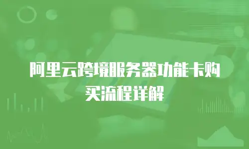 阿里云跨境服务器功能卡购买流程详解