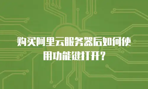 购买阿里云服务器后如何使用功能键打开？