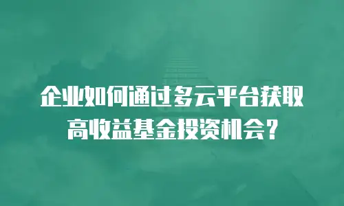 企业如何通过多云平台获取高收益基金投资机会？