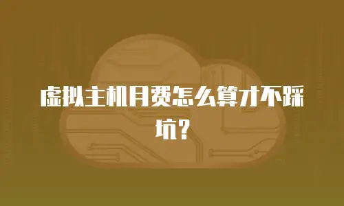 虚拟主机月费怎么算才不踩坑？