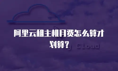 阿里云租主机月费怎么算才划算？