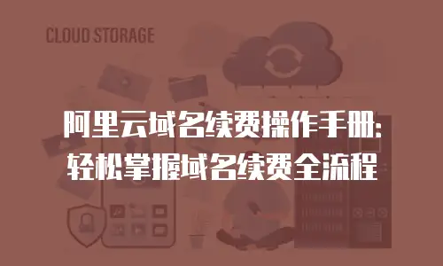 阿里云域名续费操作手册：轻松掌握域名续费全流程