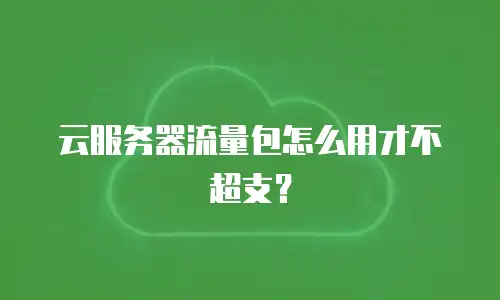 云服务器流量包怎么用才不超支？