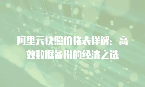 阿里云快照价格表详解：高效数据备份的经济之选